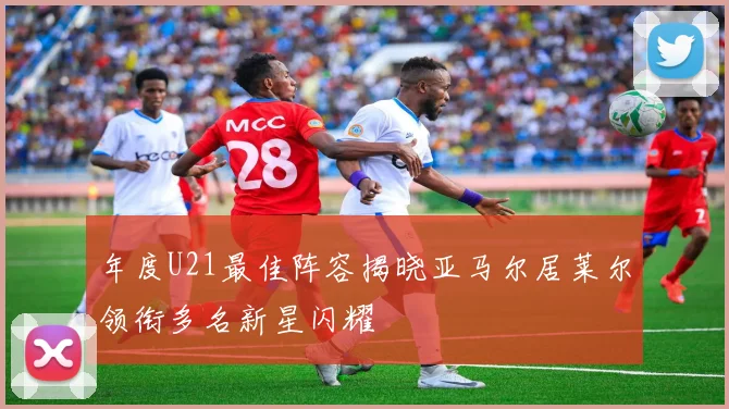 年度U21最佳阵容揭晓亚马尔居莱尔领衔多名新星闪耀