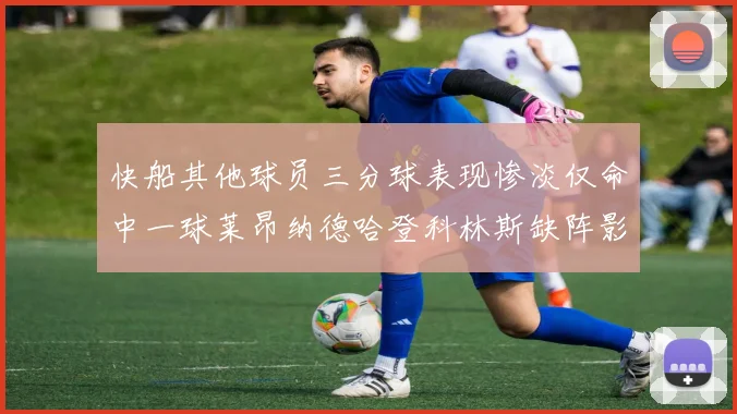 快船其他球员三分球表现惨淡仅命中一球莱昂纳德哈登科林斯缺阵影响显著