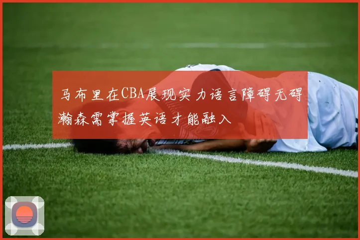 马布里在CBA展现实力语言障碍无碍瀚森需掌握英语才能融入
