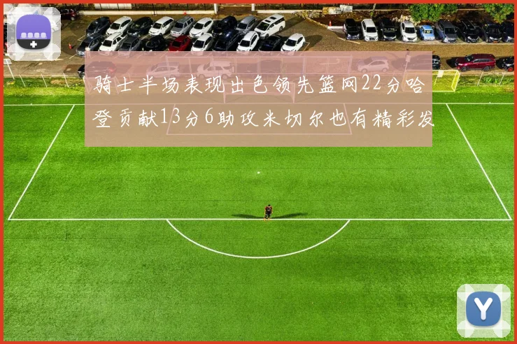 骑士半场表现出色领先篮网22分哈登贡献13分6助攻米切尔也有精彩发挥