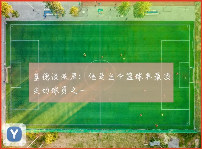 基德谈浓眉：他是当今篮球界最顶尖的球员之一