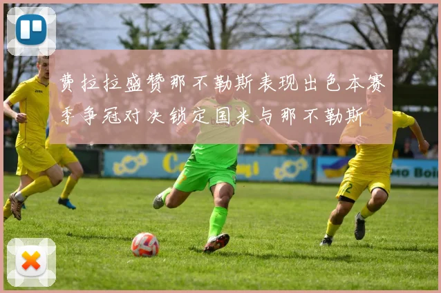 费拉拉盛赞那不勒斯表现出色本赛季争冠对决锁定国米与那不勒斯