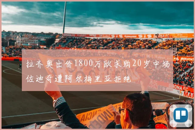 拉齐奥出价1800万欧求购20岁中场佐迪奇遭阿尔梅里亚拒绝