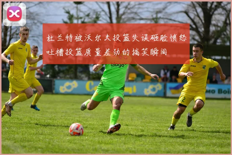 杜兰特被沃尔夫投篮失误砸脸愤怒吐槽投篮质量差劲的搞笑瞬间