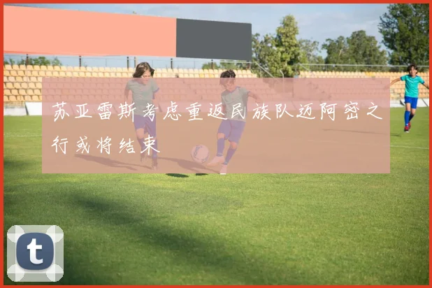 苏亚雷斯考虑重返民族队迈阿密之行或将结束