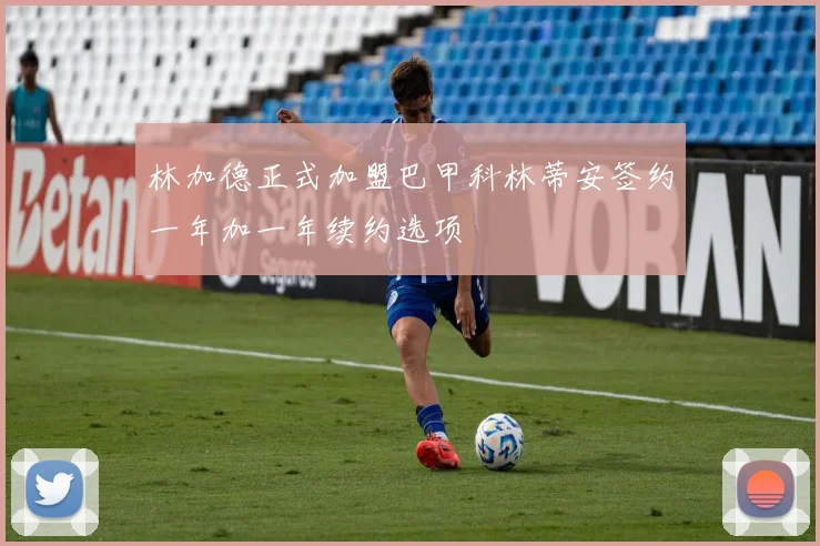 林加德正式加盟巴甲科林蒂安签约一年加一年续约选项