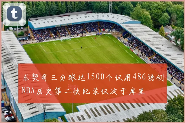 东契奇三分球达1500个仅用486场创NBA历史第二快纪录仅次于库里