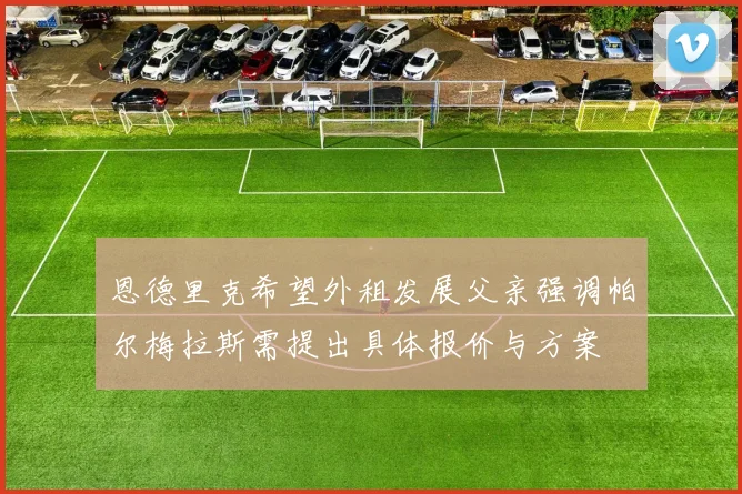 恩德里克希望外租发展父亲强调帕尔梅拉斯需提出具体报价与方案
