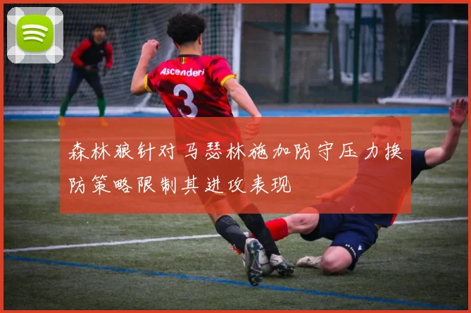 森林狼针对马瑟林施加防守压力换防策略限制其进攻表现