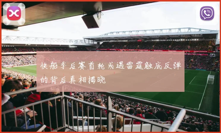 快船季后赛首轮或遇雷霆触底反弹的背后真相揭晓
