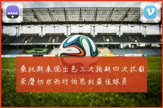 桑托斯表现出色三次抢断四次拦截荣膺切尔西对伯恩利最佳球员