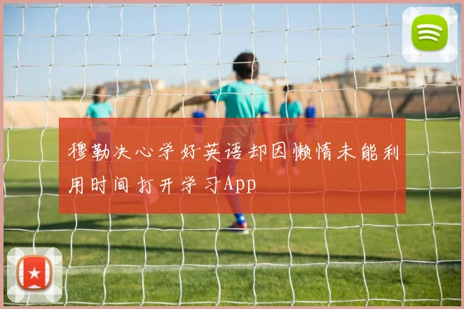 穆勒决心学好英语却因懒惰未能利用时间打开学习App