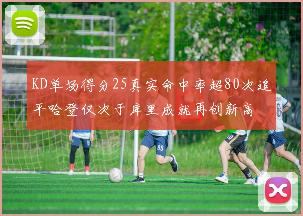 KD单场得分25真实命中率超80次追平哈登仅次于库里成就再创新高