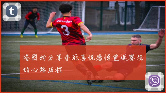 塔图姆分享夺冠喜悦感悟重返赛场的心路历程