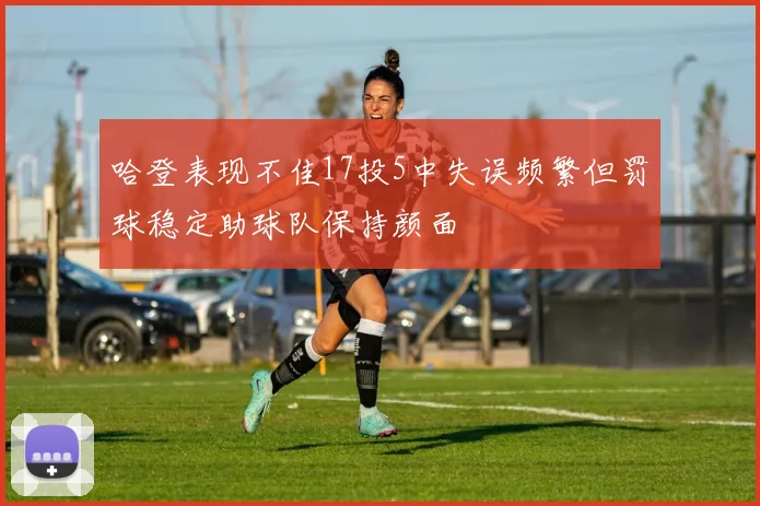 哈登表现不佳17投5中失误频繁但罚球稳定助球队保持颜面
