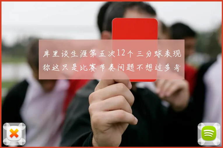 库里谈生涯第五次12个三分球表现称这只是比赛节奏问题不想过多考虑
