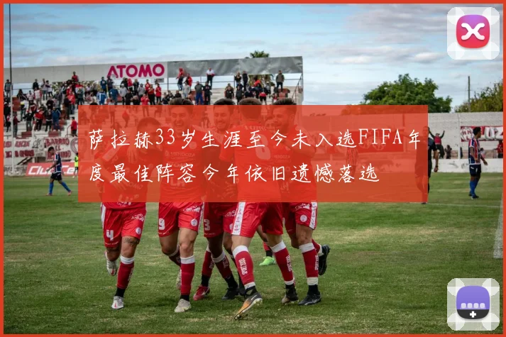 萨拉赫33岁生涯至今未入选FIFA年度最佳阵容今年依旧遗憾落选