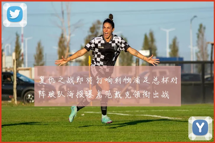 复仇之战即将打响利物浦足总杯对阵狼队海报曝光范戴克领衔出战