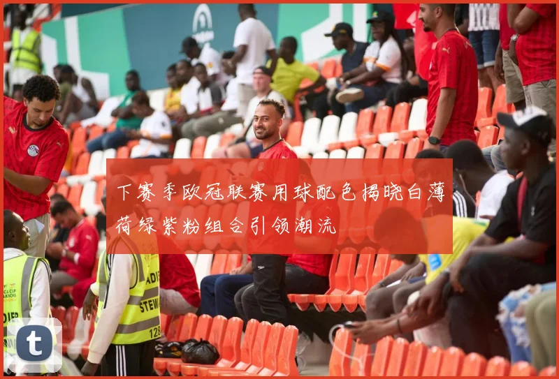 下赛季欧冠联赛用球配色揭晓白薄荷绿紫粉组合引领潮流