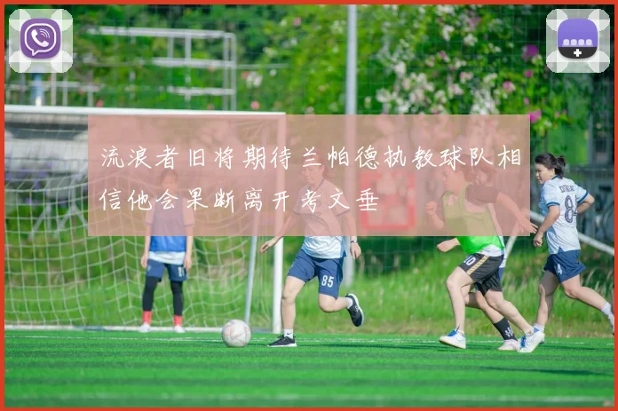 流浪者旧将期待兰帕德执教球队相信他会果断离开考文垂