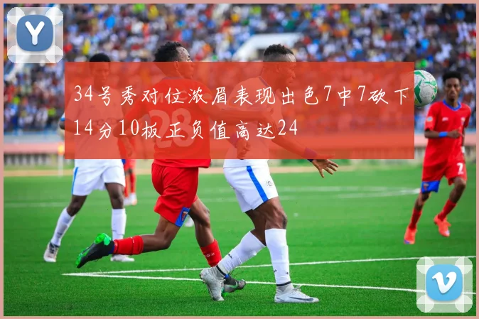 34号秀对位浓眉表现出色7中7砍下14分10板正负值高达24